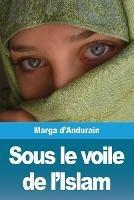 Sous le voile de l'Islam: L'extraordinaire aventure de Mme M. d'Andurain