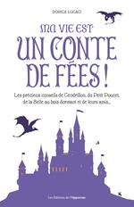 Ma vie est un conte de fées ! Les précieux conseils de Cendrillon, du Petit Poucet et de leurs amis