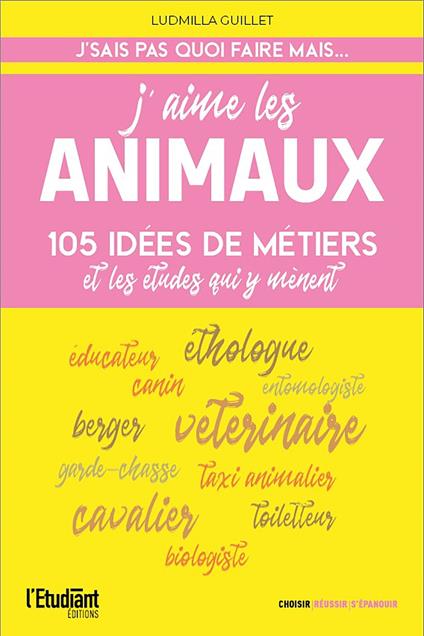 J'aime les animaux - 105 idées de métiers & les études pour y arriver !