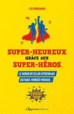 Super-heureux grâce aux super-héros : Le bonheur selon Spiderman, Batman, Wonder Woman...