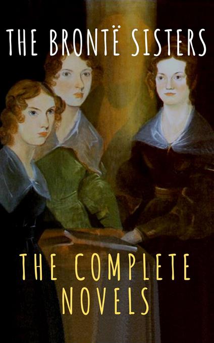 The Brontë Sisters: The Complete Novels