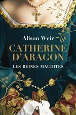 Les Reines maudites, T1 : Catherine d'Aragon : La Première Reine