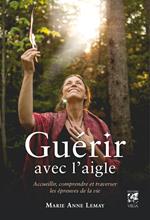 Guérir avec l'aigle - Accueillir, comprendre et traverser les épreuves de la vie