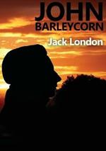 John Barleycorn: an autobiographical novel by Jack London dealing with his enjoyment of drinking and struggles with alcoholism and published in 1913 with a title taken from the British folksong John Barleycorn