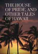 The House of Pride, and Other Tales of Hawaii: by Jack London