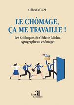 Le chômage, ça me travaille ! Les Soliloques de Gédéon Michu, typographe au chômage