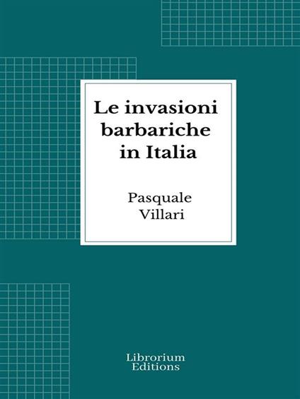 Le invasioni barbariche in Italia - Pasquale Villari - ebook