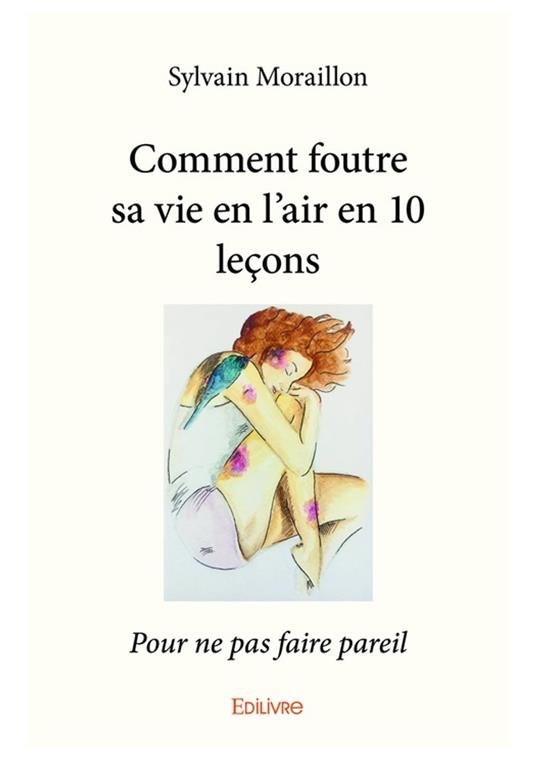 Comment foutre sa vie en l'air en 10 leçons