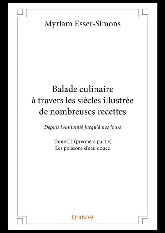 Balade culinaire à travers les siècles illustrée de nombreuses recettes - Tome III (première partie)