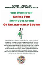 100 Warm-up Games For Improvisation of Enlightened Clown: 100 Warm-Up Games for Improvisation of Enlightened Clown for Clowns, Clown Workshop Leaders, Theater Workshop Leaders, Improvisation Workshop Leaders, Body Expression Workshop Leaders, Therapists, Coaches, Art-Therapists, Wellness Professionals, Etc.