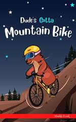 Dude's Gotta Mountain Bike
