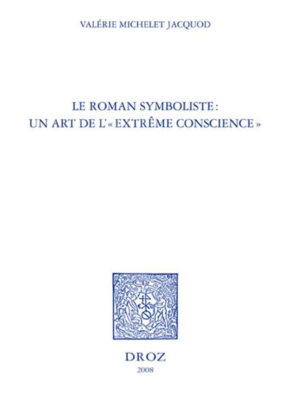 Le Roman symboliste : un art de l' "extrême conscience" : Edouard Dujardin, André Gide, Remy de Gourmont, Marcel Schwob