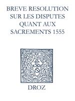 Recueil des opuscules 1566. Breve resolution sur les disputes quant aux sacrements (1555)