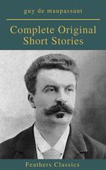 Guy De Maupassant: Complete Original Short Stories (Feathers Classics)