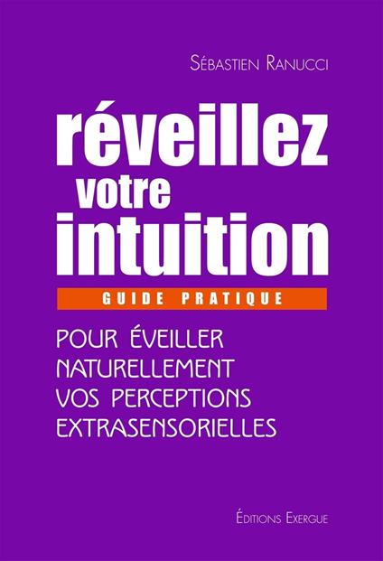 Réveillez votre intuition - Guide pratique pour éveiller naturellement vos perceptions extrasensorielles