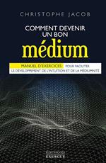 Comment devenir un bon médium - Manuel d'exercices pour faciliter le développement de l'intuition et de la médiumnité