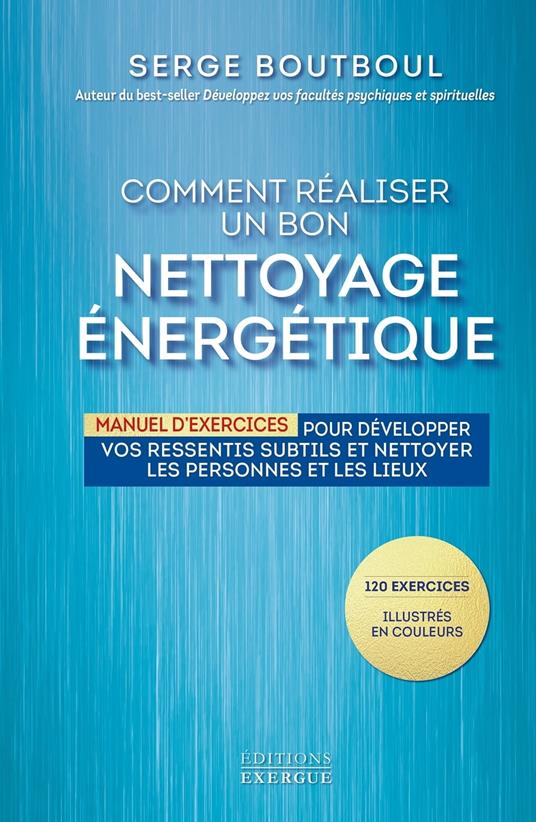 Comment réaliser un bon nettoyage énergétique - Manuel d'exercices pour développer vos ressentis subtils et nettoyer les personnes e