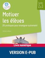 Motiver les élèves cycles 2 et 3 - 20 pratiques pour enseigner autrement EPUB