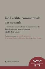 De l'utilité commerciale des consuls. L'institution consulaire et les marchands dans le monde méditerranéen (XVIIe-XXe siècle)