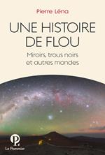 Une Histoire de flou. Miroirs, trous noirs et autres mondes