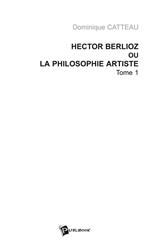 Hector Berlioz ou la philosophie artiste Tome 1