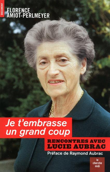 Je t'embrasse un grand coup - Rencontres avec Lucie Aubrac