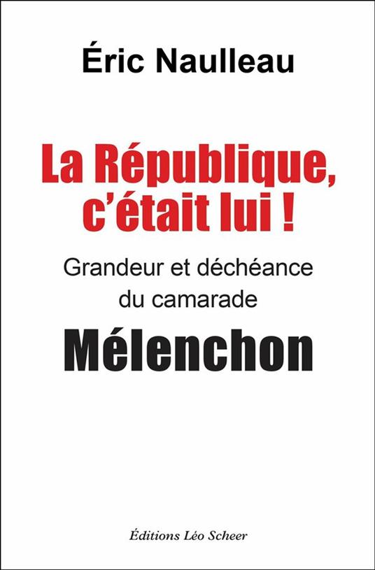 La République, c'était lui ! Grandeur et déchéance du camarade Mélenchon