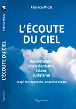 L'écoute du Ciel. Bouddhisme, christianisme, islam, judaïsme. Ce qui les rapproche, ce qui les sépare