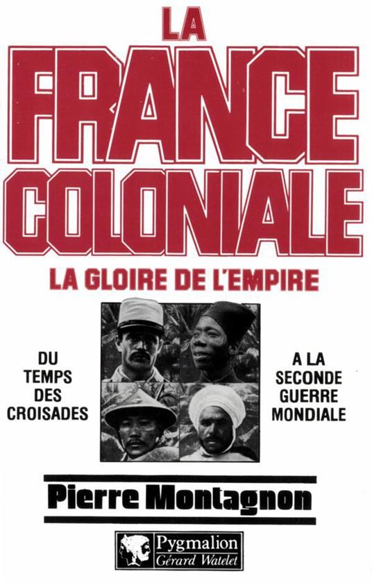 La France coloniale (Tome 1) - La gloire de l'Empire, du temps des croisades à la seconde guerre mondiale