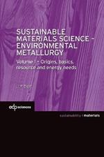 Sustainable Materials Science - Environmental Metallurgy: Volume 1 : Origins, basics, resource and energy needs