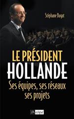 Le président Hollande - Ses équipes, ses réseaux,ses projets