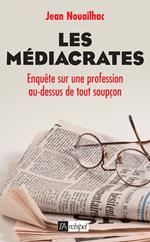 Les médiacrates - Enquête sur une profession au-dessus de tout soupçon