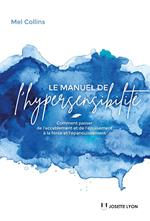 Le manuel de l'hypersensibilité - Comment passer de l?accablement et de l?épuisement à la force et l?épanouissement