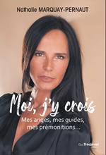 Moi, j'y crois - Mes anges, mes guides, mes prémonitions, ...