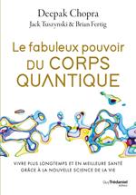 Le fabuleux pouvoir du corps quantique - Vivre plus longtemps et en meilleure santé grâce à la nouvelle science de la vie