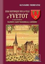 Essai historique sur la Ville d'Yvetot et ses environs : Valmont, St-Wandrille, Caudebec