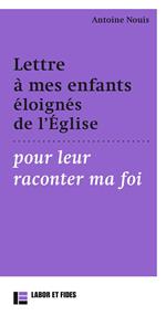 Lettre à mes enfants éloignés de l'Église pour leur raconter ma foi