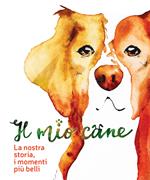 Il mio cane. La nostra storia, i momenti più belli