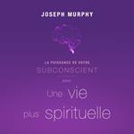 La puissance de votre subconscient pour une vie plus spirituelle