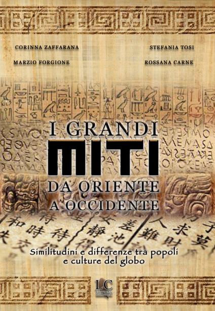 I grandi miti da Oriente a Occidente. Similitudini e differenze tra popoli e culture del globo - Stefania Tosi,Corinna Zaffarana,Rossana Carne - copertina