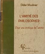 L'Amitié des philosophes. Pour une érotique de l'amitié