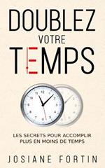 Doublez votre temps: Les secrets pour accomplir plus en moins de temps