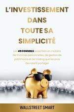 L'investissement Dans Toute Sa Simplicite: Les 49 conseils essentiels en matiere de finance personnelles, de gestion de patrimoine et de trading que les pros dervaient partager