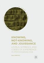 Knowing, Not-Knowing, and Jouissance: Levels, Symbols, and Codes of Experience in Psychoanalysis