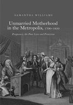 Unmarried Motherhood in the Metropolis, 1700–1850: Pregnancy, the Poor Law and Provision