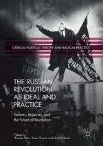 The Russian Revolution as Ideal and Practice: Failures, Legacies, and the Future of Revolution