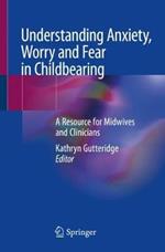 Understanding Anxiety, Worry and Fear in Childbearing: A Resource for Midwives and Clinicians