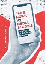 Fake News vs Media Studies: Travels in a False Binary