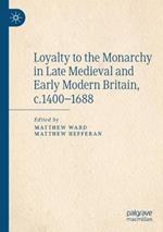 Loyalty to the Monarchy in Late Medieval and Early Modern Britain, c.1400-1688