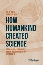 How Humankind Created Science: From Early Astronomy to Our Modern Scientific Worldview